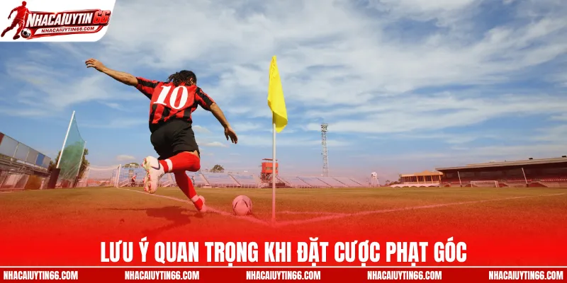 Lưu ý quan trọng khi đặt cược phạt góc