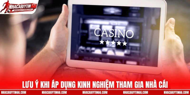 Người chơi cần lưu ý khi áp dụng kinh nghiệm tham gia nhà cái
