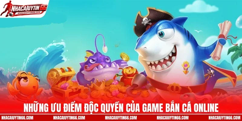 Những ưu điểm độc quyền của game bắn cá online